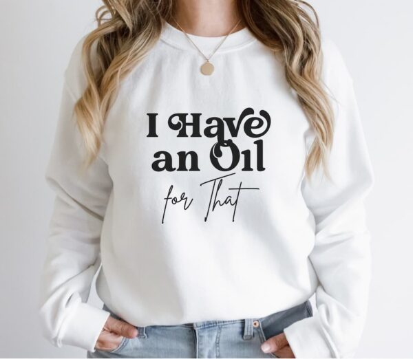 i have an oil for that sweatshirt mockup white